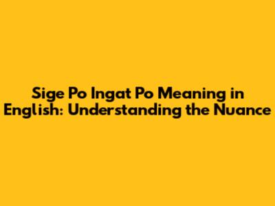 "Sige Po Ingat Po" Meaning in English: Understanding the Nuance