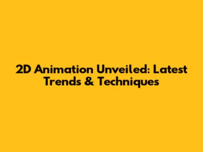**2D Animation** Unveiled: Latest Trends & Techniques