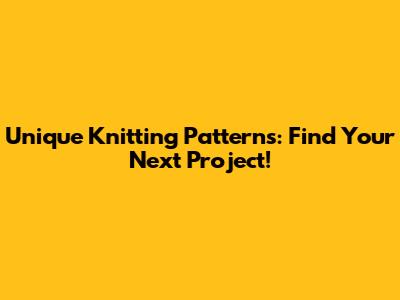 **Unique Knitting Patterns: Find Your Next Project!**