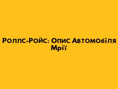 Роллс-Ройс: Опис Автомобіля Мрії