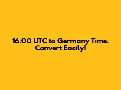 16:00 UTC to Germany Time: Convert Easily!