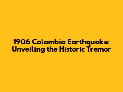 1906 Colombia Earthquake: Unveiling the Historic Tremor