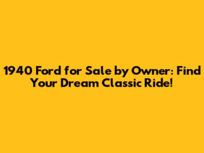 1940 Ford for Sale by Owner: Find Your Dream Classic Ride!