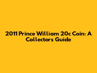 2011 Prince William 20c Coin: A Collector's Guide