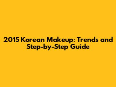 2015 Korean Makeup: Trends and Step-by-Step Guide