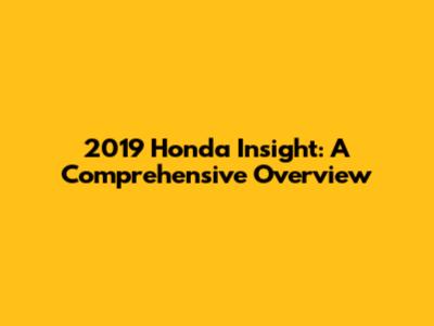2019 Honda Insight: A Comprehensive Overview