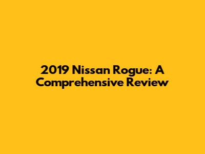 2019 Nissan Rogue: A Comprehensive Review