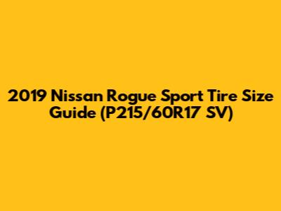 2019 Nissan Rogue Sport Tire Size Guide (P215/60R17 SV)
