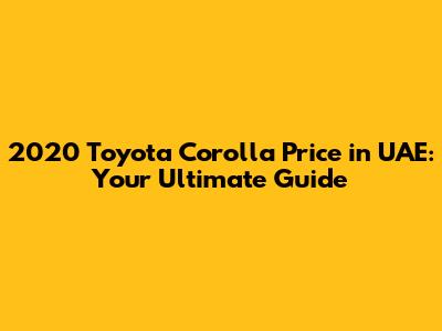 2020 Toyota Corolla Price in UAE: Your Ultimate Guide