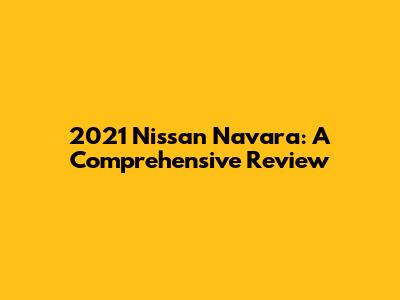 2021 Nissan Navara: A Comprehensive Review