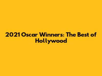 2021 Oscar Winners: The Best of Hollywood