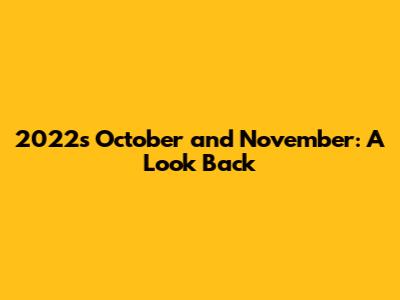 2022's October and November: A Look Back