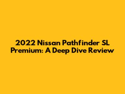 2022 Nissan Pathfinder SL Premium: A Deep Dive Review