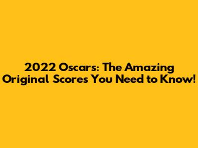 2022 Oscars: The Amazing Original Scores You Need to Know!