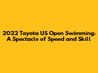 2022 Toyota US Open Swimming: A Spectacle of Speed and Skill