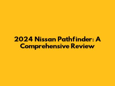 2024 Nissan Pathfinder: A Comprehensive Review