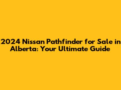 2024 Nissan Pathfinder for Sale in Alberta: Your Ultimate Guide