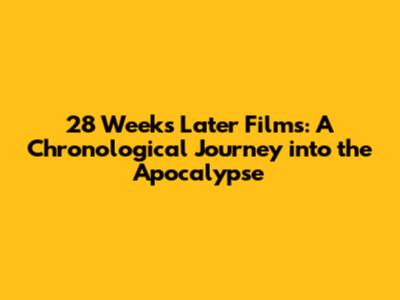 28 Weeks Later Films: A Chronological Journey into the Apocalypse