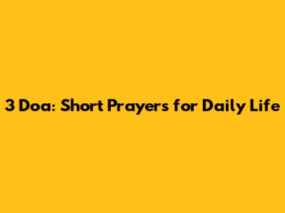 3 Doa: Short Prayers for Daily Life