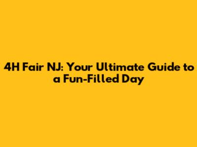 4H Fair NJ: Your Ultimate Guide to a Fun-Filled Day