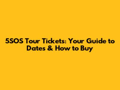 5SOS Tour Tickets: Your Guide to Dates & How to Buy