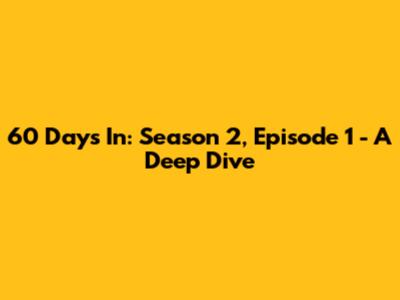 60 Days In: Season 2, Episode 1 - A Deep Dive