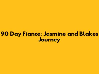 90 Day Fiance: Jasmine and Blake's Journey