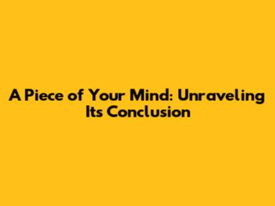 A Piece of Your Mind: Unraveling Its Conclusion