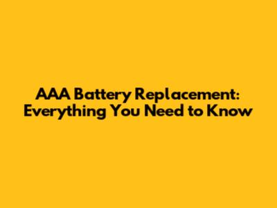 AAA Battery Replacement: Everything You Need to Know