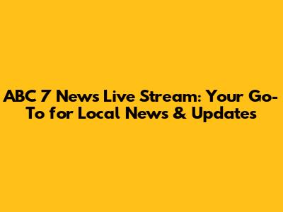 ABC 7 News Live Stream: Your Go-To for Local News & Updates