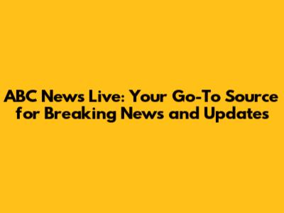 ABC News Live: Your Go-To Source for Breaking News and Updates