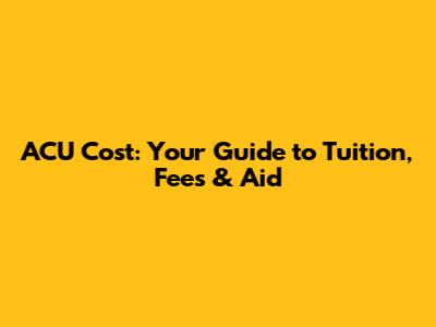 ACU Cost: Your Guide to Tuition, Fees & Aid