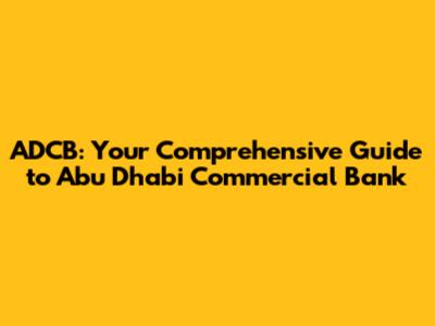 ADCB: Your Comprehensive Guide to Abu Dhabi Commercial Bank