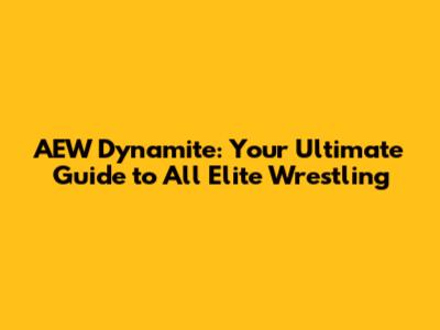 AEW Dynamite: Your Ultimate Guide to All Elite Wrestling