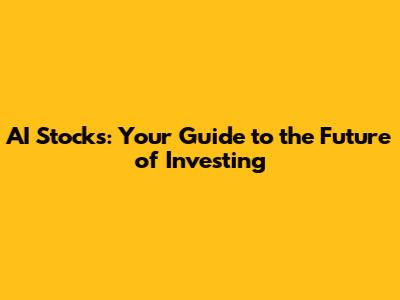 AI Stocks: Your Guide to the Future of Investing