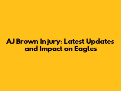 AJ Brown Injury: Latest Updates and Impact on Eagles