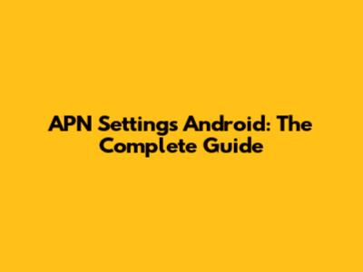 APN Settings Android: The Complete Guide