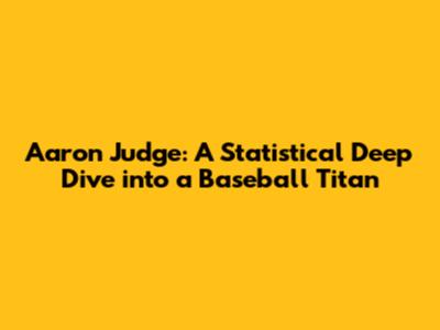 Aaron Judge: A Statistical Deep Dive into a Baseball Titan
