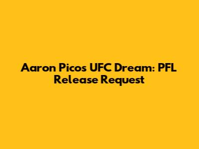 Aaron Pico's UFC Dream: PFL Release Request