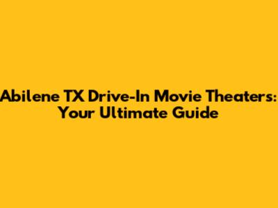 Abilene TX Drive-In Movie Theaters: Your Ultimate Guide