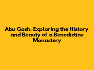 Abu Gosh: Exploring the History and Beauty of a Benedictine Monastery