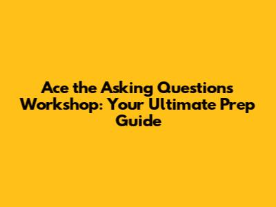 Ace the Asking Questions Workshop: Your Ultimate Prep Guide