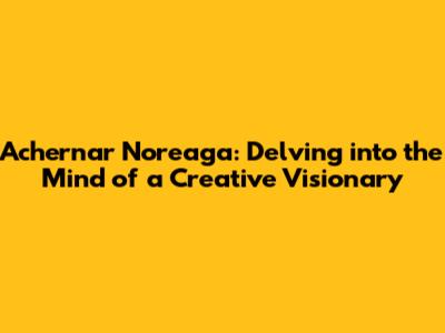 Achernar Noreaga: Delving into the Mind of a Creative Visionary