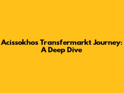 Acissokho's Transfermarkt Journey: A Deep Dive