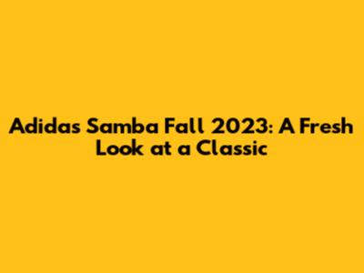 Adidas Samba Fall 2023: A Fresh Look at a Classic