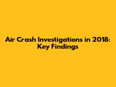 Air Crash Investigations in 2018: Key Findings