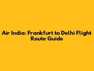 Air India: Frankfurt to Delhi Flight Route Guide