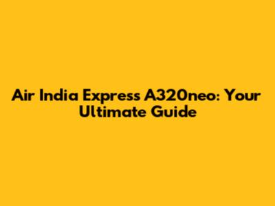 Air India Express A320neo: Your Ultimate Guide