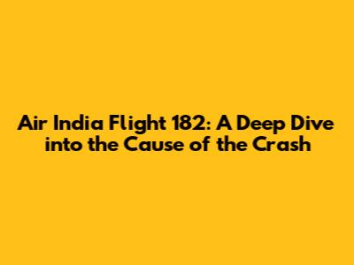 Air India Flight 182: A Deep Dive into the Cause of the Crash