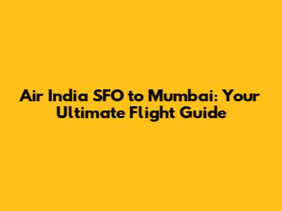 Air India SFO to Mumbai: Your Ultimate Flight Guide